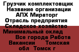 Грузчик-комплектовщик › Название организации ­ АПХ Мираторг › Отрасль предприятия ­ Складское хозяйство › Минимальный оклад ­ 25 000 - Все города Работа » Вакансии   . Томская обл.,Томск г.